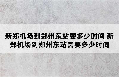 新郑机场到郑州东站要多少时间 新郑机场到郑州东站需要多少时间